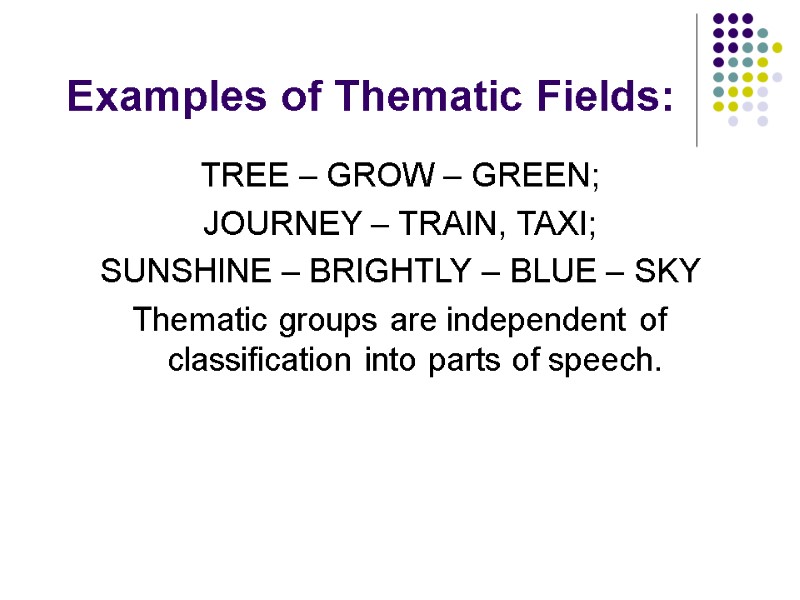 Examples of Thematic Fields: TREE – GROW – GREEN; JOURNEY – TRAIN, TAXI; SUNSHINE